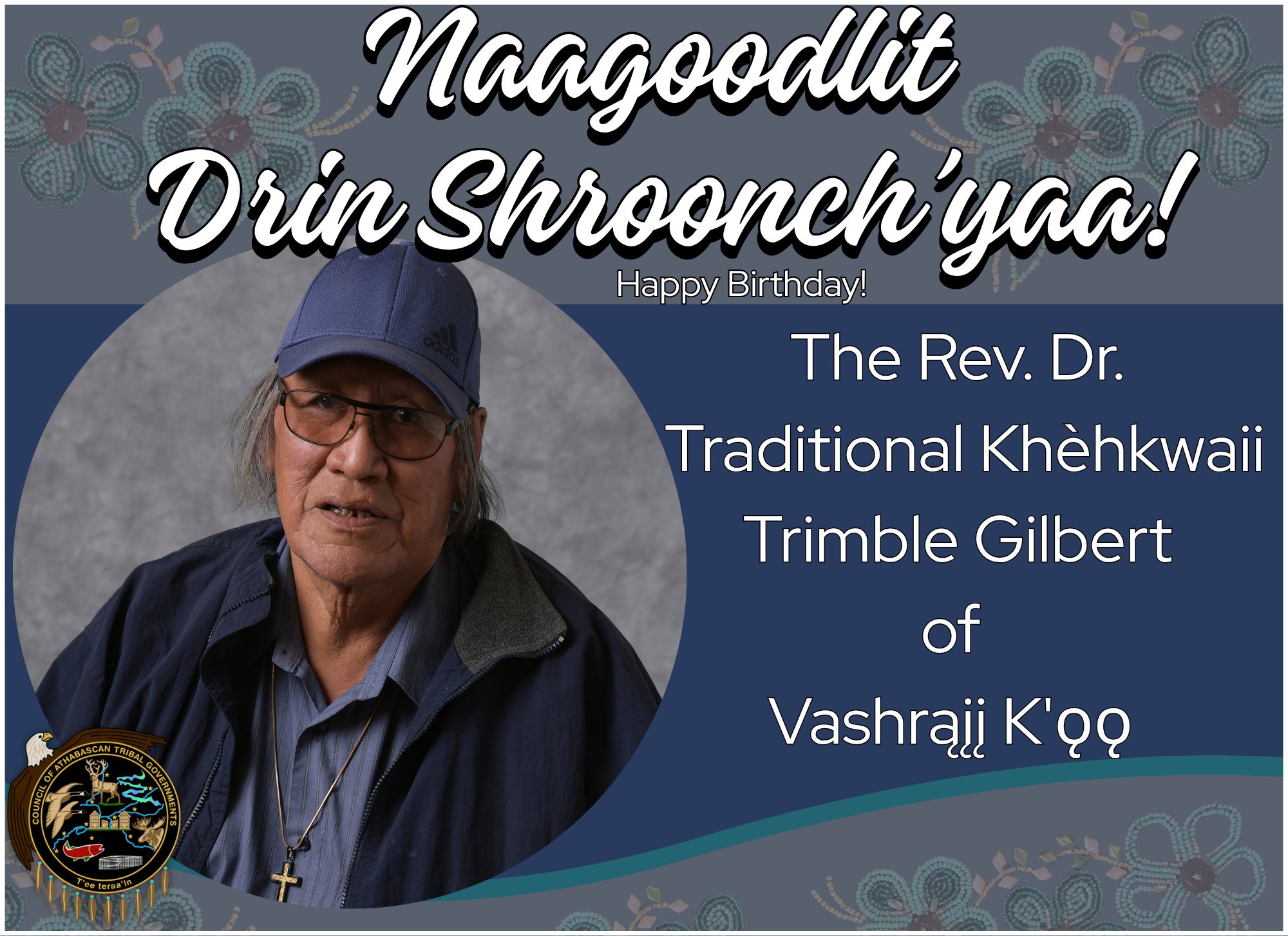 Naagoodlit Drin Shroonch'yaa to the Rev., Dr., Traditional Khèhkwaii  Trimble Gilbert of Vashrąįį K'ǫǫ!